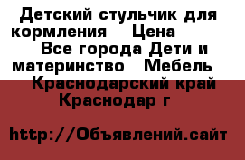 Детский стульчик для кормления  › Цена ­ 2 500 - Все города Дети и материнство » Мебель   . Краснодарский край,Краснодар г.